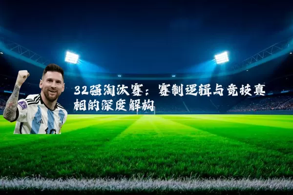 32强淘汰赛:赛制逻辑与竞技真相的深度解构