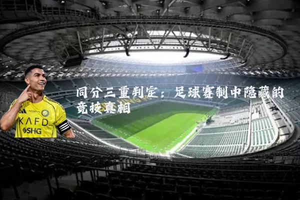 同分三重判定:足球赛制中隐藏的竞技真相