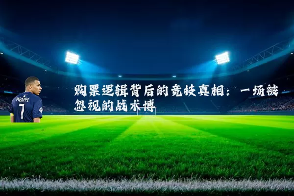 购票逻辑背后的竞技真相:一场被忽视的战术博弈