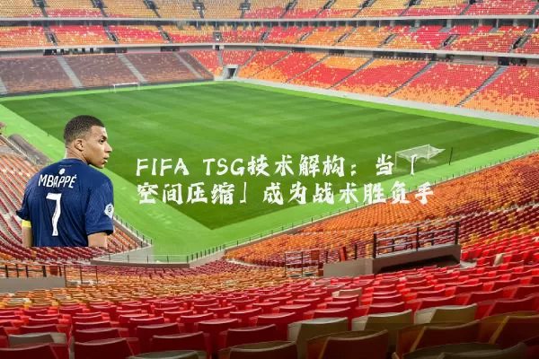 FIFA TSG技术解构:当「空间压缩」成为战术胜负手