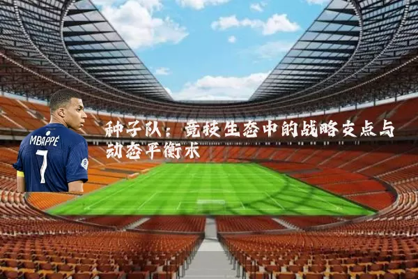 种子队:竞技生态中的战略支点与动态平衡术