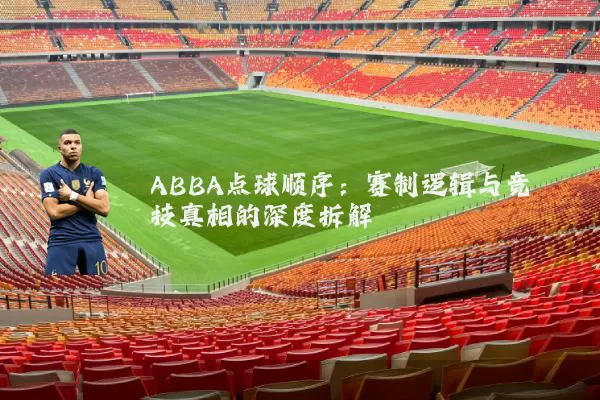 ABBA点球顺序:赛制逻辑与竞技真相的深度拆解