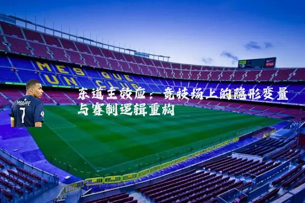 东道主效应:竞技场上的隐形变量与赛制逻辑重构