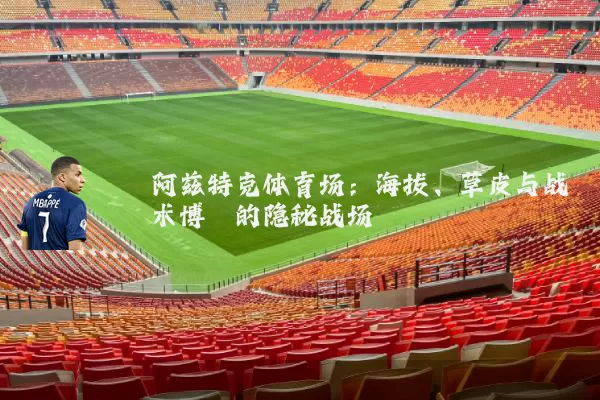 阿兹特克体育场:海拔、草皮与战术博弈的隐秘战场