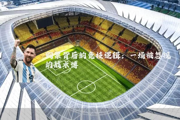 购票背后的竞技逻辑：一场被忽视的战术博弈