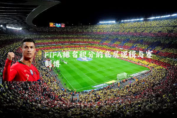 FIFA排名积分的底层逻辑与赛制博弈