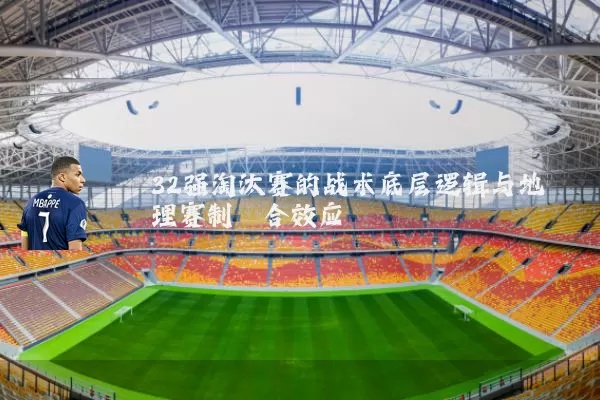 32强淘汰赛的战术底层逻辑与地理赛制耦合效应