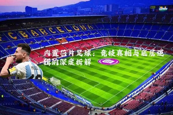 内置芯片足球:竞技真相与底层逻辑的深度拆解