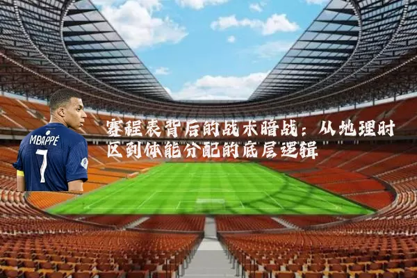 赛程表背后的战术暗战：从地理时区到体能分配的底层逻辑