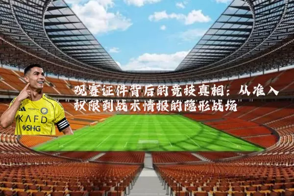 观赛证件背后的竞技真相:从准入权限到战术情报的隐形战场