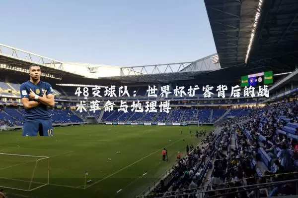48支球队:世界杯扩容背后的战术革命与地理博弈