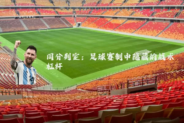 同分判定:足球赛制中隐藏的战术杠杆