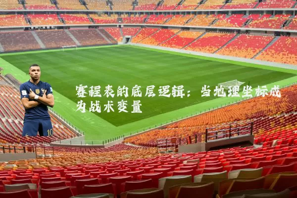 赛程表的底层逻辑:当地理坐标成为战术变量