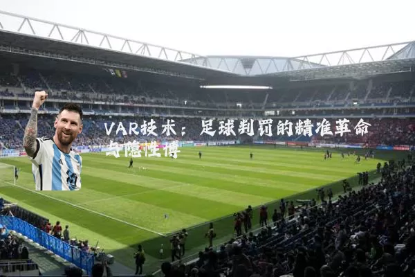 VAR技术：足球判罚的精准革命与隐性博弈