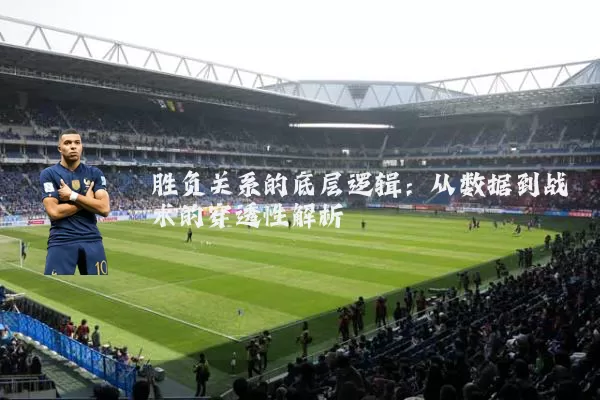 胜负关系的底层逻辑:从数据到战术的穿透性解析