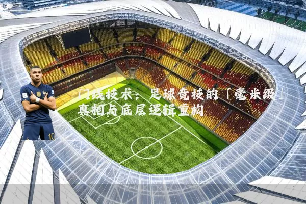 门线技术:足球竞技的「毫米级」真相与底层逻辑重构