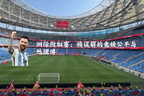 洲际附加赛:被误解的竞技公平与地理博弈
